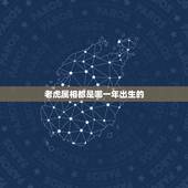 老虎属相都是哪一年出生的，属虎的都是哪年出生的