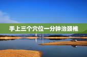 手上三个穴位一分钟治颈椎，缓解颈椎疼有那些穴位 ？都在那？