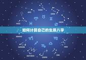 如何计算自己的生辰八字，如何计算自己的生辰八字和五行