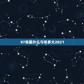 97年属什么今年多大2021，2021属牛的今年多大