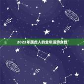 2022年属虎人的全年运势女性，2022年属牛女全年运势1985