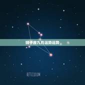 狮子座九月运势运势，九月份狮子座的运势