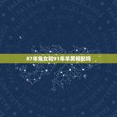 87年兔女和91年羊男相配吗，91年属羊和87年属兔婚姻如何