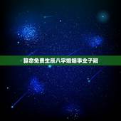 算命免费生辰八字婚姻事业子嗣，合八字算婚姻