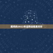 属鸡的2022年运势运程麦玲玲，属鸡2022年运势完整版