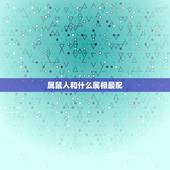 属鼠人和什么属相最配，属鼠的和什么属相最配 属鼠的属相婚配表