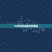 40岁桃花运最好的属相，2019十二生肖哪个桃花运最旺？