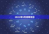 2022年5月结婚吉日，2022年五月份哪天结婚日子好
