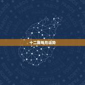 十二属每月运势，十二生肖2021年运势及运程每月运程
