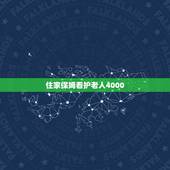住家保姆看护老人4000，现在请一个照顾老人的保姆多少一个月