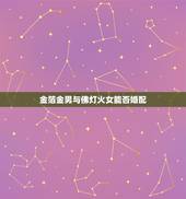 金箔金男与佛灯火女能否婚配，金箔金男与佛灯火女后婚姻