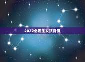 2022必定生女孩月份，2022年属虎女孩几月出生好？