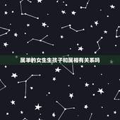 属羊的女生生孩子和属相有关系吗，属鼠跟属羊生什么属相的孩子好？