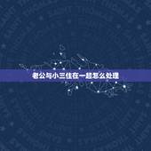 老公与小三住在一起怎么处理，抓的老公和小三在一起，该怎么办