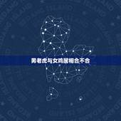 男老虎与女鸡属相合不合，属鸡的和属虎的配吗？