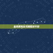 金鸡男和女马婚配好不好，男鸡和女马属相配吗