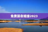 免费算命姻缘2023，免费生辰八字算命姻缘