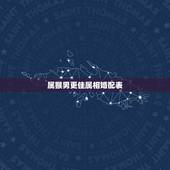 属猴男更佳属相婚配表，属猴的和什么婚配最合适