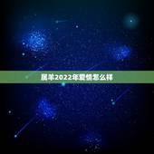属羊2022年爱情怎么样，67年属羊一生婚姻运程