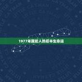 1977年属蛇人的后半生命运，77年属蛇男2021年每月运势