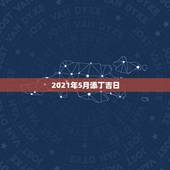 2021年5月添丁吉日，2021年3月生孩子黄道吉日一览表