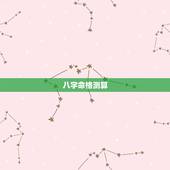 八字命格测算，命格测试和八字