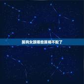 属狗女跟哪些属相不配了，属狗的和什么属相和？和什么属相不和？