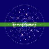 金木水火土的起源和关系，金木水火土的由来？