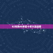82年狗40岁后十年大运运程 属狗2022年三大喜事