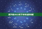 狮子座2022年下半年运势详解，狮子座2022 年全年运势