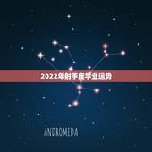 2022年射手座学业运势，射手座的人今年学业，财运等各方面的运势怎样？