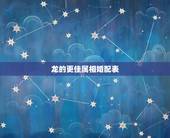 龙的更佳属相婚配表，十二属相相生相克表