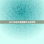 2021年女牛宝宝取什么名字好，2021年女宝宝取什么名字好