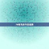 78年马女今日运势，78年8月9日女马今日运势