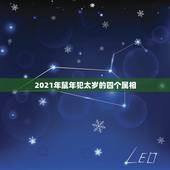 2021年鼠年犯太岁的四个属相，羊年犯太岁，虎年犯太岁，牛年犯太岁，鼠