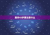 属羊43岁要注意什么，属羊2022 年谁都躲不过的劫难