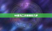 90属马二次婚姻在几岁，90年属马女的姻缘何时出现