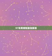 97年男婚配最佳属相，97男的属牛和什么属相最配，和属羊的女孩可以吗？