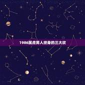 1986属虎男人终身的三大坎，1986属虎一生三大劫难
