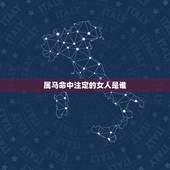 属马命中注定的女人是谁，属马女的异性贵人是谁