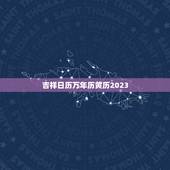 吉祥日历万年历黄历2023，吉祥日历万年历黄历2023年