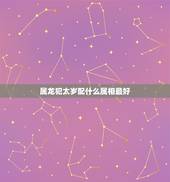 属龙犯太岁配什么属相最好，属牛和属龙的人相配吗？