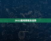 2022属鸡摩羯女运势，2022年摩羯女