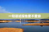 一句话试探他爱不爱你，一句话怎么才能试探出他爱不爱你，心里有没有你