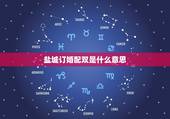 盐城订婚配双是什么意思，订婚跟定婚有什么区别？都分别要做些什么？