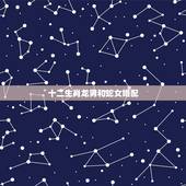 十二生肖龙男和蛇女婚配，属蛇和属龙相配吗？