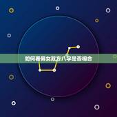 如何看男女双方八字是否相合，怎么查两人八字合不合
