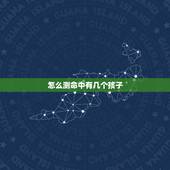怎么测命中有几个孩子，算一算命中有几个孩子