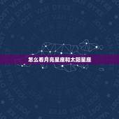 怎么看月亮星座和太阳星座，怎么查自己是太阳星座还是月亮星座