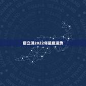 唐立淇2022年星座运势，唐立淇2022星座大预言